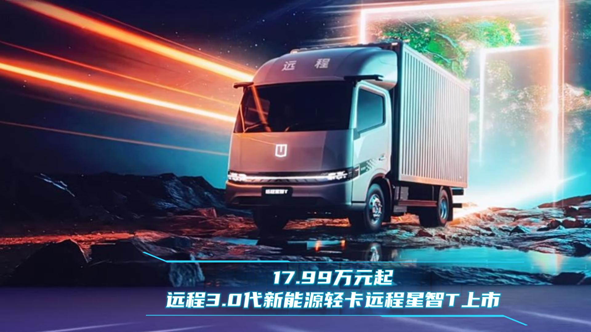 17.99万元起 远程3.0代新能源轻卡 远程星智T上市